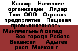 Кассир › Название организации ­ Лидер Тим, ООО › Отрасль предприятия ­ Пищевая промышленность › Минимальный оклад ­ 22 800 - Все города Работа » Вакансии   . Адыгея респ.,Майкоп г.